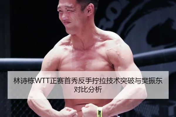林诗栋WTT正赛首秀反手拧拉技术突破与樊振东对比分析