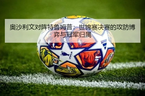 奥沙利文对阵特鲁姆普：世锦赛决赛的攻防博弈与冠军归属