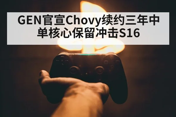 GEN官宣Chovy续约三年中单核心保留冲击S16